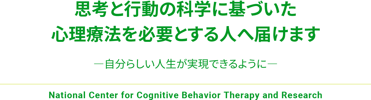 CBTセンターは、思考と行動の科学に基づいた心理療法を必要とする人へ届けることを使命とした、国立のカジノ オンライン
センターです ―自分らしい人生が実現できるように―